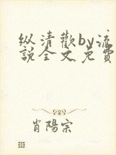 纵清欢by流小说全文免费阅读笔趣阁