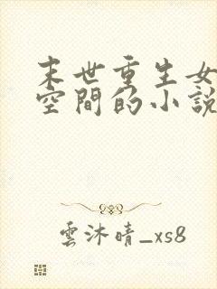 末世重生女主有空间的小说