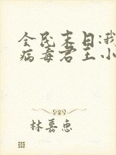 全民末日:我,病毒君王小说完整版免费阅读