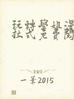 玩转学姐漫画下拉式免费阅读