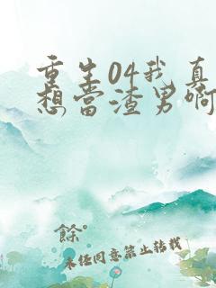 重生04我真的想当渣男啊免费阅读