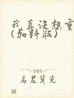 我真没想重生啊(加料版)