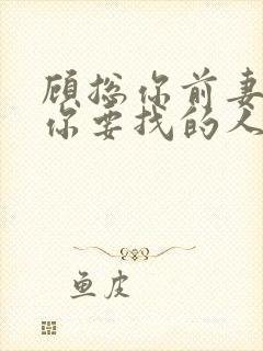 顾总你前妻就是你要找的人短剧免费观看全集