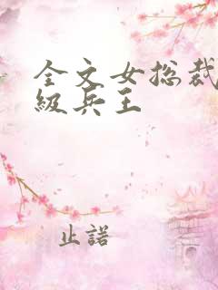 全文女总裁的超级兵王