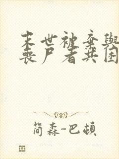 末世被弃与将变丧尸者共困txt免费下