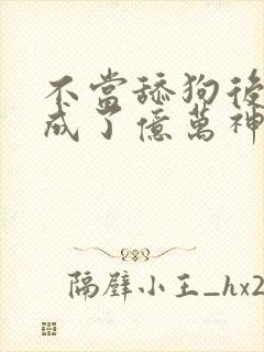 不当舔狗后,我成了亿万神豪漫画免费