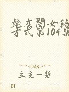 炮灰闺女的生存方式第104集