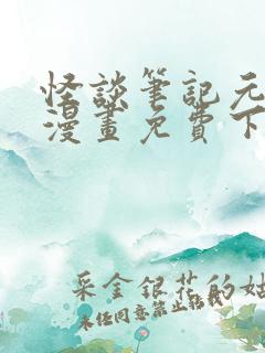 怪谈笔记元真司漫画免费下拉式