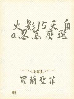 火影15天自选a忍怎么选