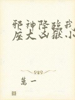 邪神降临我有一座大凶狱小说免费阅读