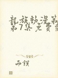 龙族动漫第二季第7集免费观看