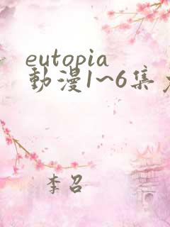 eutopia动漫1~6集免费观看