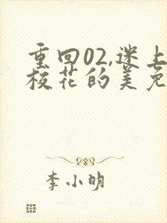 重回02,迷上校花的美免费阅读