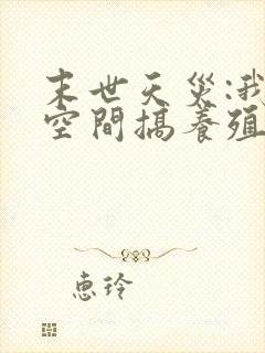 末世天灾:我在空间搞养殖(小说)