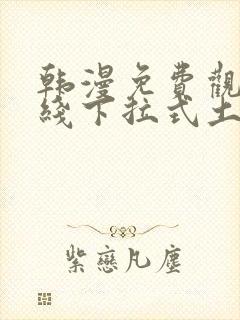 韩漫免费观看在线下拉式土豪漫画