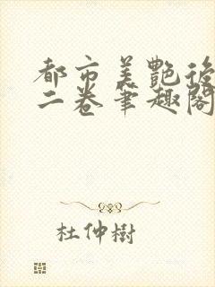 都市美艳后宫第二卷笔趣阁