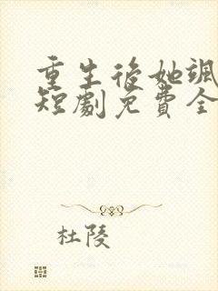 重生后她飒爆了短剧免费全集