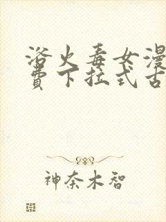 浴火毒女漫画免费下拉式古风漫画