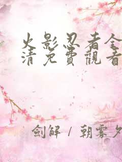 火影忍者全集高清免费观看第一