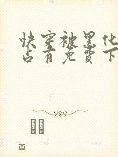 快穿被黑化大佬占有免费下载