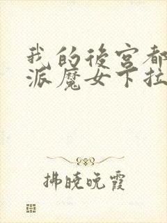 我的后宫都是反派魔女下拉免费漫画