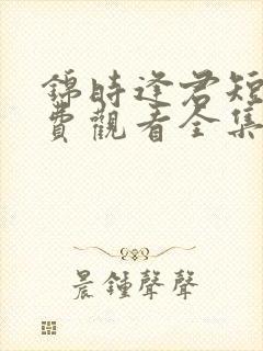 锦时逢君短剧免费观看全集完整版