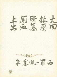 上厕所拉大便拉出血怎么回事还有血块