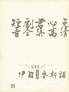 短剧君心免费观看全集高清