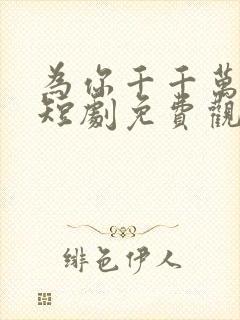 为你千千万万次短剧免费观看王沐凯