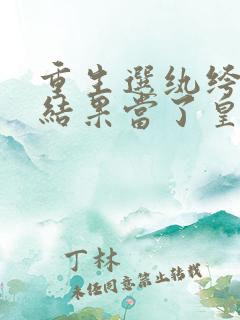 重生选纨绔当爹结果当了皇上免费观看