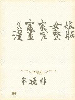 《富家女姐姐》漫画完整版免费阅读