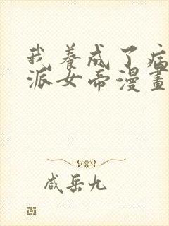 我养成了病娇反派女帝漫画免费观看