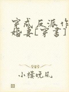 穿成反派作死未婚妻[穿书]