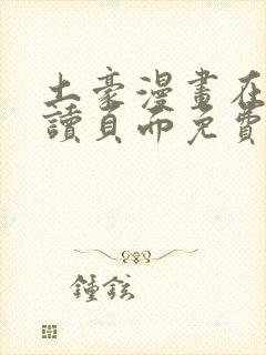 土豪漫画在线阅读页面免费漫画入口