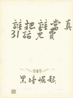 谁把谁当真漫画31话免费