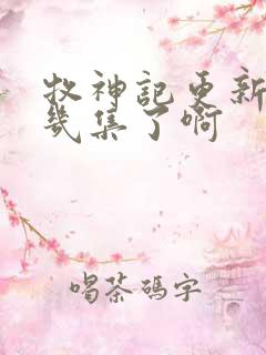 牧神记更新到第几集了啊