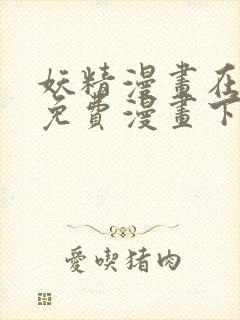 妖精漫画在阅读免费漫画下拉式