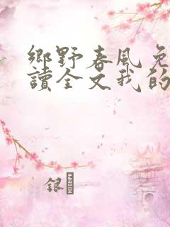 乡野春风免费阅读全文我的