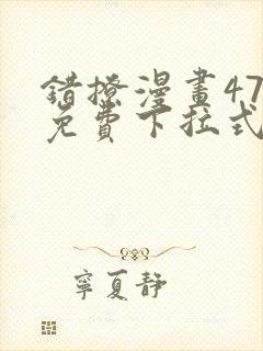 错撩漫画47话免费下拉式最新章节