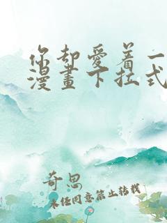 你却爱着一个他漫画下拉式免费