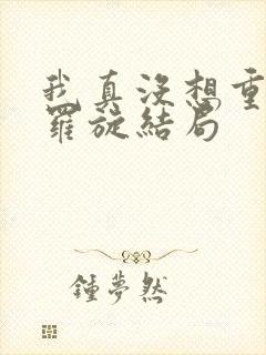 我真没想重生啊罗旋结局