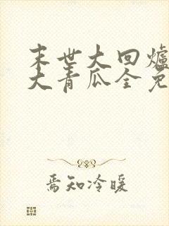 末世大回炉一条大青瓜全免费的小说