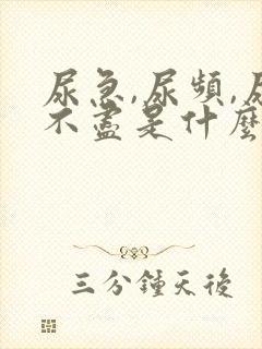 尿急,尿频,尿不尽是什么原因