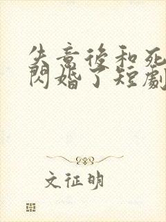 失意后和死对头闪婚了短剧全集大结局