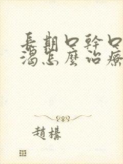 长期口干口苦口渴怎么治疗