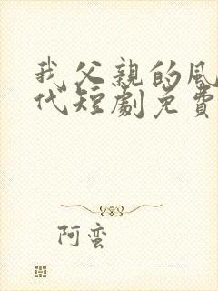 我父亲的风华绝代短剧免费观看全集