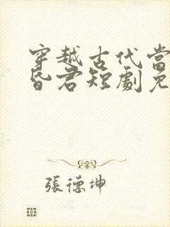 穿越古代当风流昏君短剧免费观看