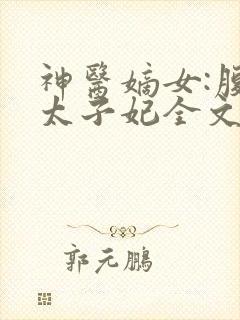 神医嫡女:腹黑太子妃全文