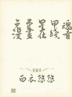 免费星甲魂将传漫画在线看