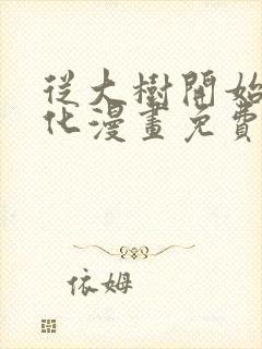 从大树开始的进化漫画免费下拉式漫画